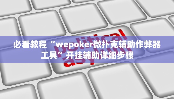必看教程“wepoker微扑克辅助作弊器工具”开挂辅助详细步骤 必看教程“wepoker微扑克辅助作弊器工具”开挂辅助详细步骤