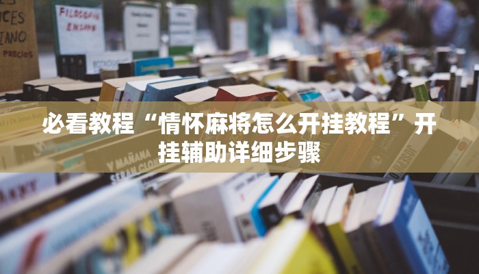 必看教程“情怀麻将怎么开挂教程”开挂辅助详细步骤 必看教程“情怀麻将怎么开挂教程”开挂辅助详细步骤