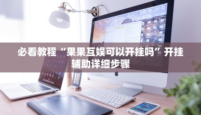 必看教程“果果互娱可以开挂吗”开挂辅助详细步骤 必看教程“果果互娱可以开挂吗”开挂辅助详细步骤