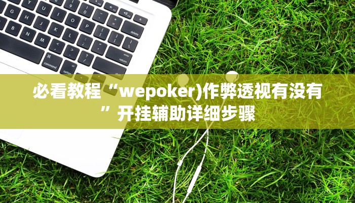 必看教程“wepoker)作弊透视有没有”开挂辅助详细步骤 必看教程“wepoker)作弊透视有没有”开挂辅助详细步骤