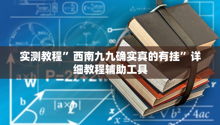 实测教程”西南九九确实真的有挂”详细教程辅助工具 实测教程”西南九九确实真的有挂”详细教程辅助工具