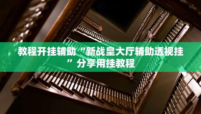 教程开挂辅助“新战皇大厅辅助透视挂”分享用挂教程 教程开挂辅助“新战皇大厅辅助透视挂”分享用挂教程