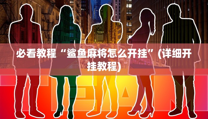 必看教程“鲨鱼麻将怎么开挂”(详细开挂教程) 必看教程“鲨鱼麻将怎么开挂”(详细开挂教程)