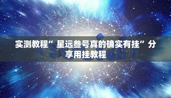 实测教程”星远叁号真的确实有挂”分享用挂教程 实测教程”星远叁号真的确实有挂”分享用挂教程