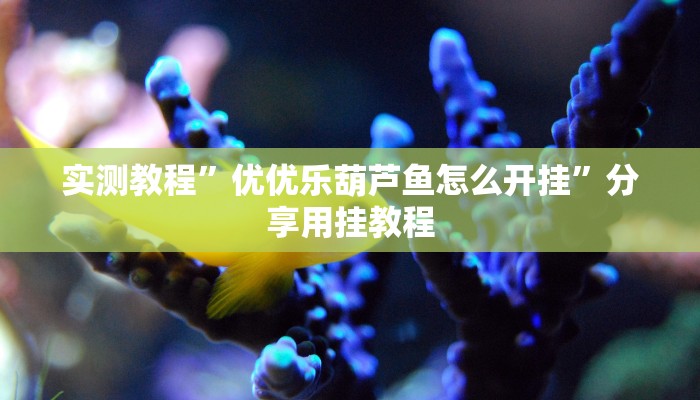 实测教程”优优乐葫芦鱼怎么开挂”分享用挂教程 实测教程”优优乐葫芦鱼怎么开挂”分享用挂教程