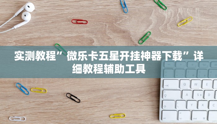 实测教程”微乐卡五星开挂神器下载”详细教程辅助工具