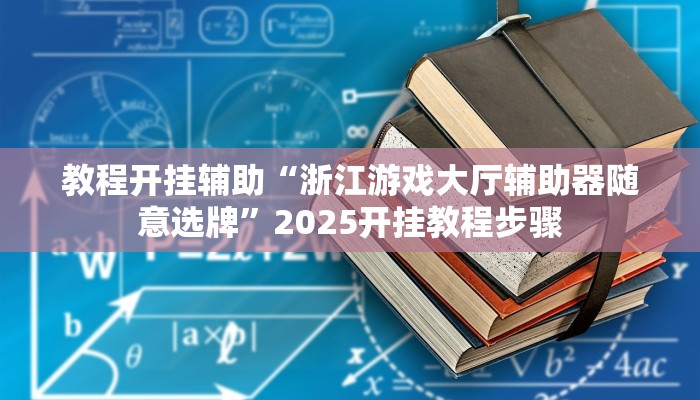 教程开挂辅助“浙江游戏大厅辅助器随意选牌”2025开挂教程步骤 教程开挂辅助“浙江游戏大厅辅助器随意选牌”2025开挂教程步骤