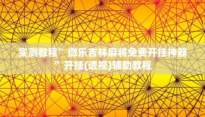 实测教程”微乐吉林麻将免费开挂神器”开挂(透视)辅助教程 实测教程”微乐吉林麻将免费开挂神器”开挂(透视)辅助教程