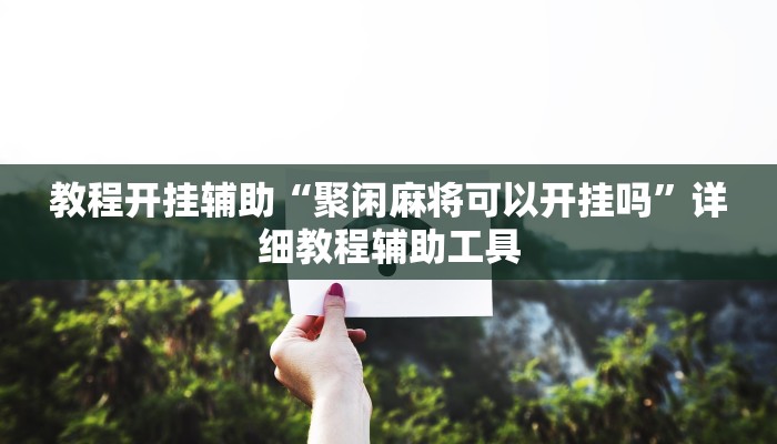 教程开挂辅助“聚闲麻将可以开挂吗”详细教程辅助工具 教程开挂辅助“聚闲麻将可以开挂吗”详细教程辅助工具