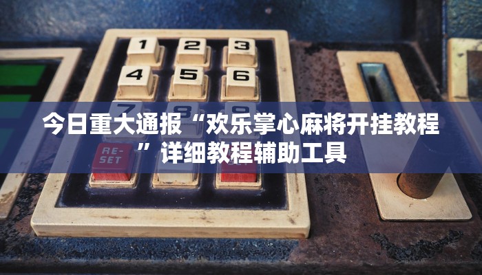 今日重大通报“欢乐掌心麻将开挂教程”详细教程辅助工具