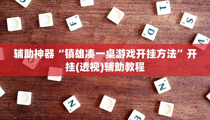 辅助神器“镇雄凑一桌游戏开挂方法”开挂(透视)辅助教程 辅助神器“镇雄凑一桌游戏开挂方法”开挂(透视)辅助教程