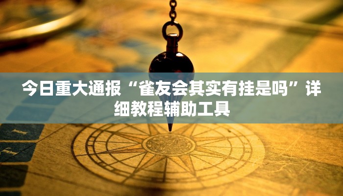 今日重大通报“雀友会其实有挂是吗”详细教程辅助工具 今日重大通报“雀友会其实有挂是吗”详细教程辅助工具