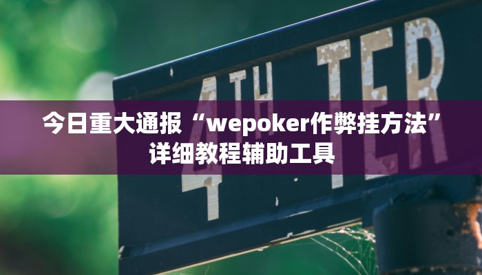 今日重大通报“wepoker作弊挂方法”详细教程辅助工具 今日重大通报“wepoker作弊挂方法”详细教程辅助工具