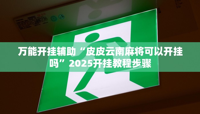 万能开挂辅助“皮皮云南麻将可以开挂吗”2025开挂教程步骤