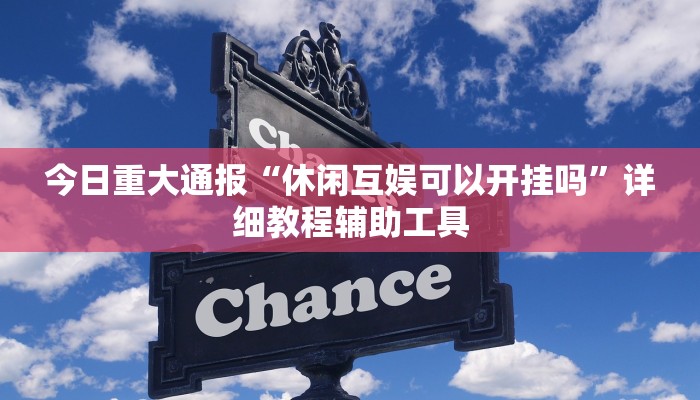 今日重大通报“休闲互娱可以开挂吗”详细教程辅助工具