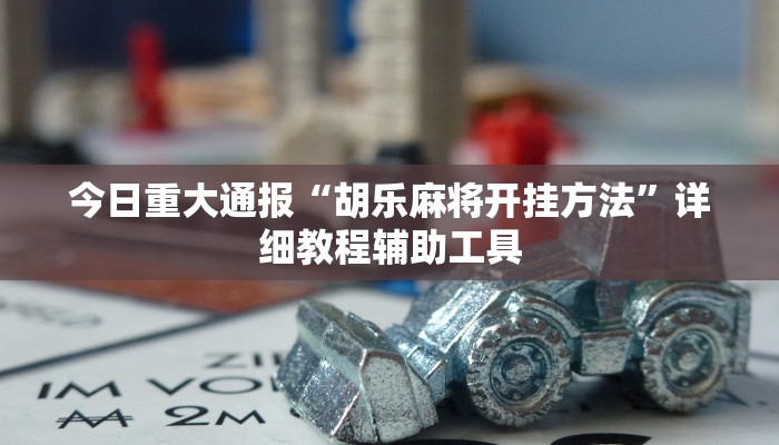 今日重大通报“胡乐麻将开挂方法”详细教程辅助工具 今日重大通报“胡乐麻将开挂方法”详细教程辅助工具