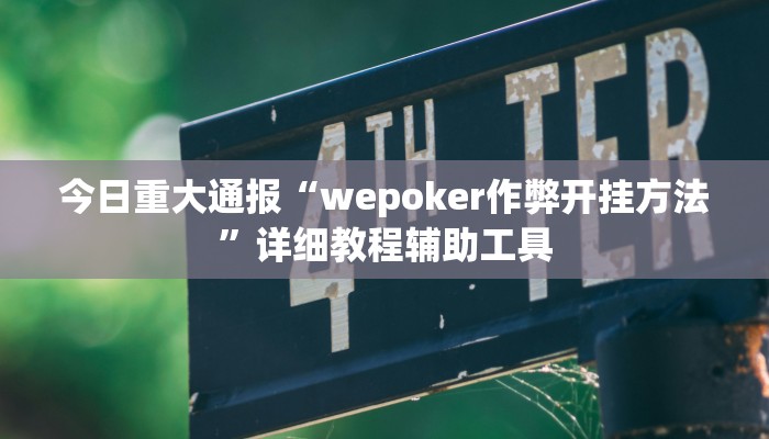 今日重大通报“wepoker作弊开挂方法”详细教程辅助工具