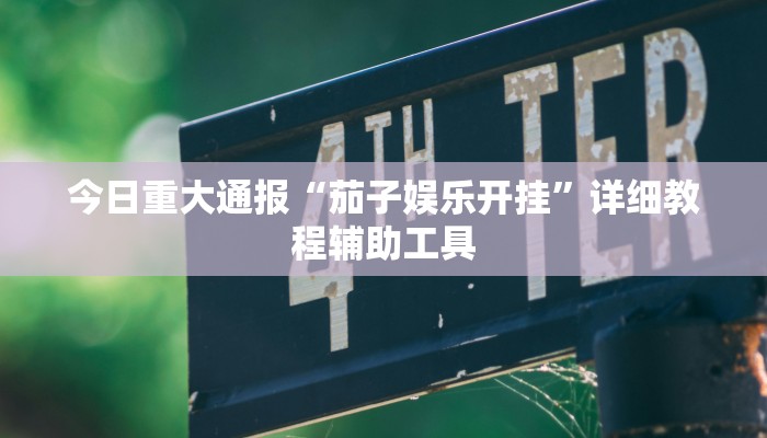 今日重大通报“茄子娱乐开挂”详细教程辅助工具 今日重大通报“茄子娱乐开挂”详细教程辅助工具