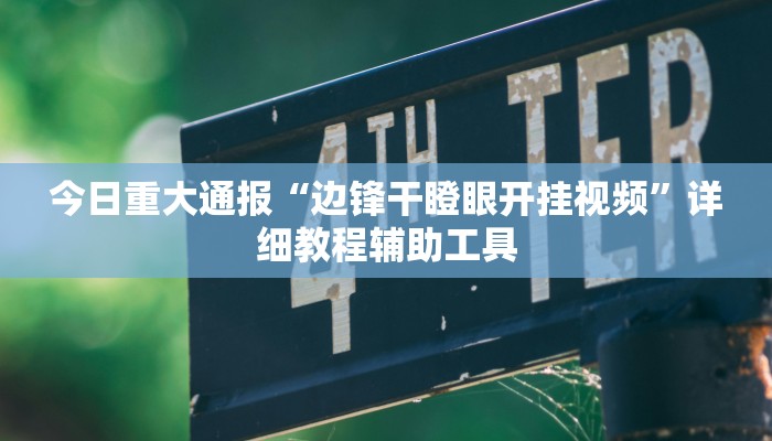 今日重大通报“边锋干瞪眼开挂视频”详细教程辅助工具 今日重大通报“边锋干瞪眼开挂视频”详细教程辅助工具