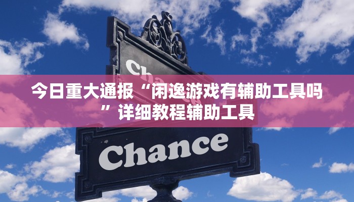 今日重大通报“闲逸游戏有辅助工具吗”详细教程辅助工具