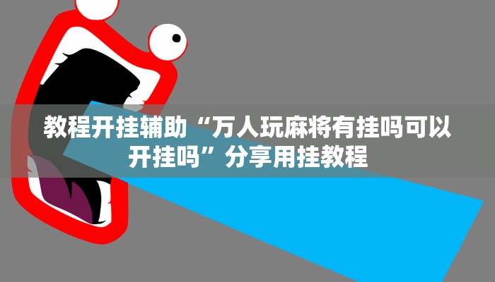 教程开挂辅助“万人玩麻将有挂吗可以开挂吗”分享用挂教程 教程开挂辅助“万人玩麻将有挂吗可以开挂吗”分享用挂教程