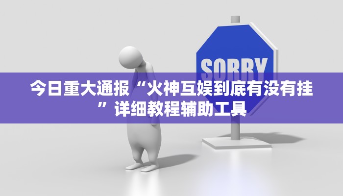 今日重大通报“火神互娱到底有没有挂”详细教程辅助工具 今日重大通报“火神互娱到底有没有挂”详细教程辅助工具